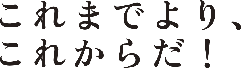 これまでよりこれからだ！