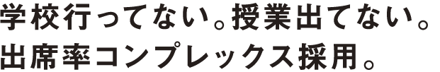 学校行ってない。授業出てない。出席率コンプレックス採用。